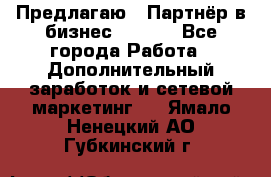 Предлагаю : Партнёр в бизнес        - Все города Работа » Дополнительный заработок и сетевой маркетинг   . Ямало-Ненецкий АО,Губкинский г.